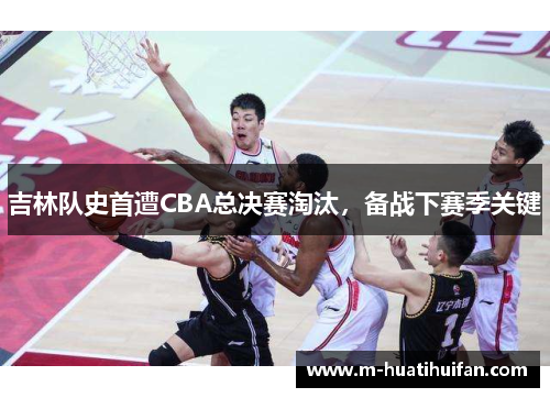 吉林队史首遭CBA总决赛淘汰，备战下赛季关键