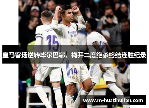 皇马客场逆转毕尔巴鄂，梅开二度绝杀终结连胜纪录