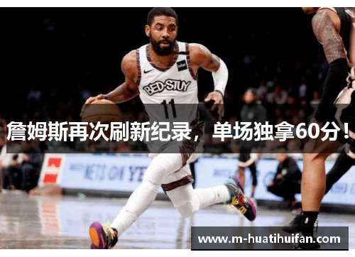 詹姆斯再次刷新纪录，单场独拿60分！