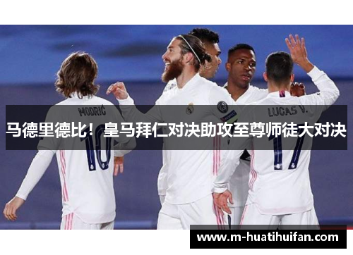 马德里德比！皇马拜仁对决助攻至尊师徒大对决
