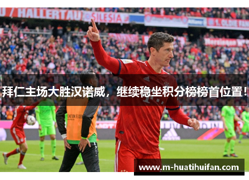 拜仁主场大胜汉诺威，继续稳坐积分榜榜首位置！