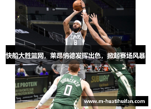 快船大胜篮网，莱昂纳德发挥出色，掀起赛场风暴
