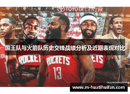 国王队与火箭队历史交锋战绩分析及近期表现对比