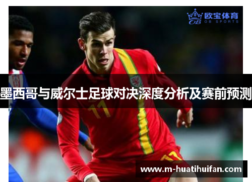 墨西哥与威尔士足球对决深度分析及赛前预测
