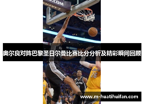 奥尔良对阵巴黎圣日尔曼比赛比分分析及精彩瞬间回顾