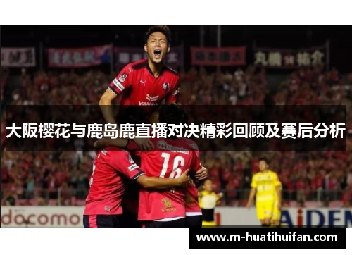 大阪樱花与鹿岛鹿直播对决精彩回顾及赛后分析