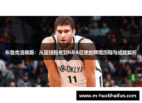 布鲁克洛佩斯：从篮球新星到NBA巨星的辉煌历程与成就解析