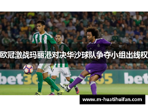 欧冠激战玛丽港对决华沙球队争夺小组出线权