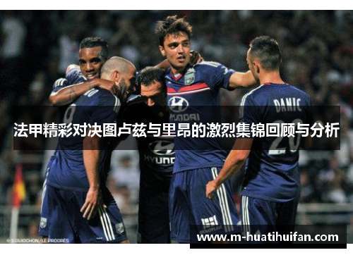 法甲精彩对决图卢兹与里昂的激烈集锦回顾与分析