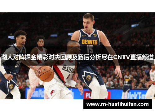 湖人对阵掘金精彩对决回顾及赛后分析尽在CNTV直播频道