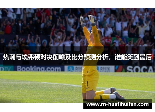 热刺与埃弗顿对决前瞻及比分预测分析，谁能笑到最后