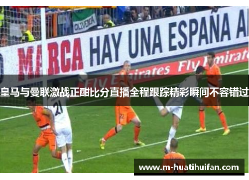 皇马与曼联激战正酣比分直播全程跟踪精彩瞬间不容错过