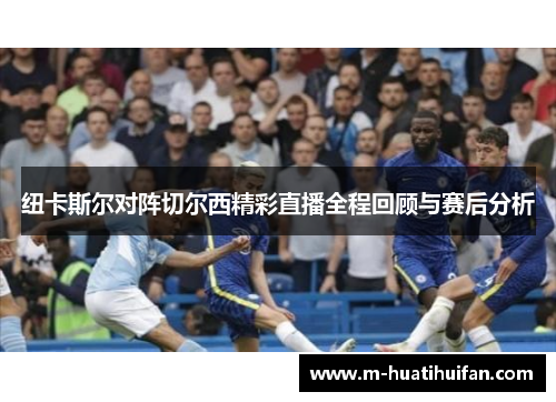纽卡斯尔对阵切尔西精彩直播全程回顾与赛后分析