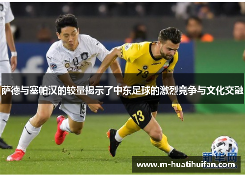 萨德与塞帕汉的较量揭示了中东足球的激烈竞争与文化交融