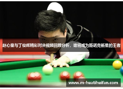 赵心童与丁俊晖精彩对决视频回顾分析，谁将成为斯诺克新星的王者