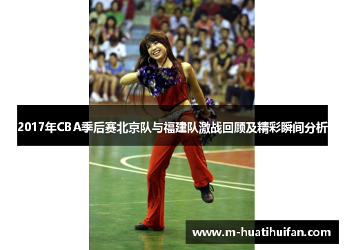 2017年CBA季后赛北京队与福建队激战回顾及精彩瞬间分析